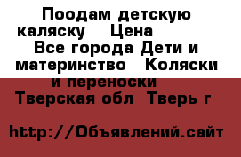 Поодам детскую каляску  › Цена ­ 3 000 - Все города Дети и материнство » Коляски и переноски   . Тверская обл.,Тверь г.